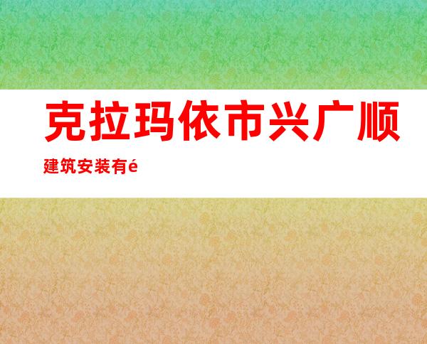 克拉玛依市兴广顺建筑安装有限公司